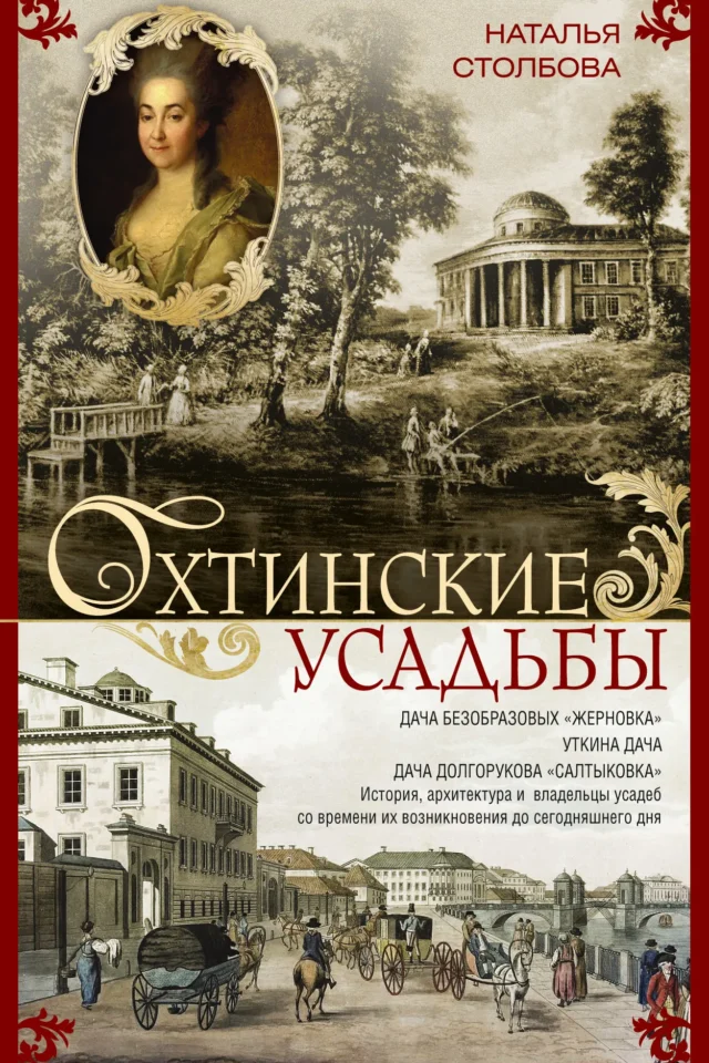 Охтинские усадьбы. Дача Безобразовых «Жерновка», Уткина дача, дача Долгорукова «Салтыковка»… История, архитектура и владельцы усадеб со времени их возникновения до сегодняшнего дня