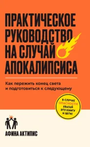 Практическое руководство на случай апокалипсиса. Как пережить конец света и подготовиться к следующему