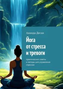 Йога от стресса и тревоги. Практические советы и методы для управления стрессом